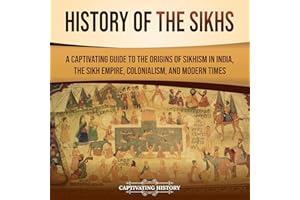 History of the Sikhs: A Captivating Guide to the Origins of Sikhism in India, the Sikh Empire, Colonialism, and Modern Times 