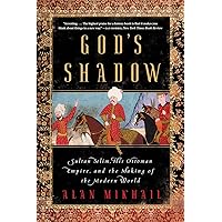 God's Shadow: Sultan Selim, His Ottoman Empire, and the Making of the Modern World