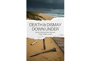 Death & Dismay Down Under: 55 Notorious Australian True Crime Cases