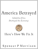 America Betrayed: Globalist Elites Destroyed the Economy: Here's How We Fix It