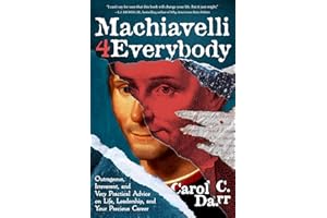 Machiavelli 4 Everybody: Outrageous, Irreverent, and Very Practical Advice on Life, Leadership & Your Precious Career