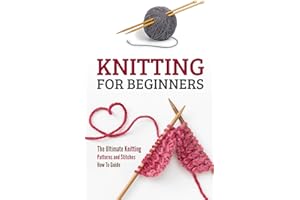 Knitting for Beginners: The Ultimate Knitting Patterns and Stitches How To Guide