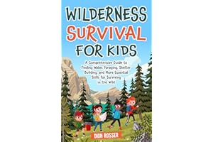 Wilderness Survival for Kids: A Comprehensive Guide to Finding Water, Foraging, Shelter Building, and More Essential Skills f