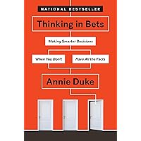 Thinking in Bets: Making Smarter Decisions When You Don't Have All the Facts