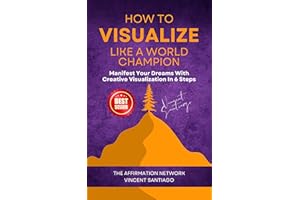 How To Visualize Like A World Champion: Manifest Your Dreams With Creative Visualization In 6 Steps