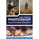 Digital Painting in Photoshop: Industry Techniques for Beginners: A comprehensive introduction to techniques and approaches