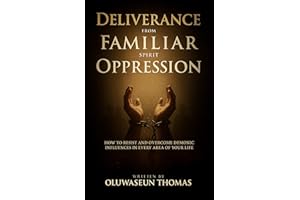 Deliverance from Familiar Spirit Oppression: How to Resist and Overcome Demonic Influences in Every Area of Your Life (Total 