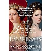 The Rebel Empresses: Elisabeth of Austria and Eugénie of France, Power and Glamour in the Struggle for Europe