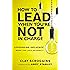 How to Lead When You're Not in Charge: Leveraging Influence When You Lack Authority