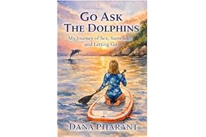 Go Ask The Dolphins: A Journey of Sex, Surrender & Letting Go