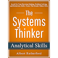 The Systems Thinker - Analytical Skills: Level Up Your Decision Making, Problem Solving, and Deduction Skills. Notice The Details Others Miss.