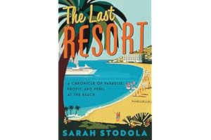 The Last Resort: A Chronicle of Paradise, Profit, and Peril at the Beach – An Exploration of Global Resort Culture and Climate Change from Monte Carlo to Miami Beach
