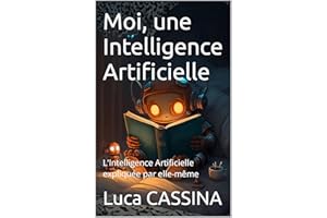 Moi, une Intelligence Artificielle: L'Intelligence Artificielle expliquée par elle-même (French Edition)