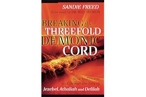 Breaking the Threefold Demonic Cord: How to Discern and Defeat the Lies of Jezebel, Athaliah and Delilah