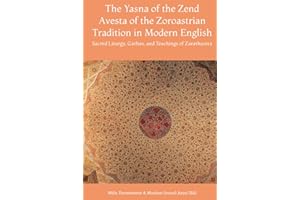 The Yasna of the Zend Avesta of the Zoroastrian Tradition in Modern English: Sacred Liturgy, Gathas, and Teachings of Zarathustra (Zoroaster & Zoroastrianism Series)