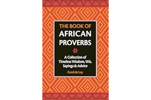 The Book of African Proverbs: A Collection of Timeless Wisdom, Wit, Sayings & Advice