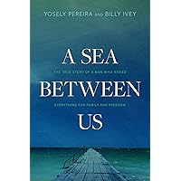 A Sea between Us: The True Story of a Man Who Risked Everything for Family and Freedom