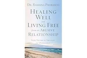 Healing Well and Living Free from an Abusive Relationship: From Victim to Survivor to Overcomer
