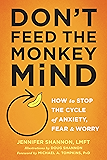 Don't Feed the Monkey Mind: How to Stop the Cycle of Anxiety, Fear, and Worry