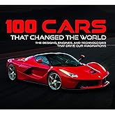100 Cars That Changed the World: The Designs, Engines, and Technologies That Drive Our Imaginations