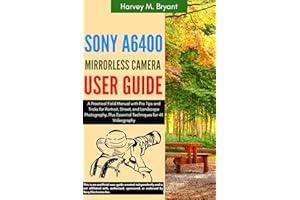 Sony A6400 Mirrorless Camera User Guide: A Practical Field Manual with Pro Tips and Tricks for Portrait, Street, and Landscap