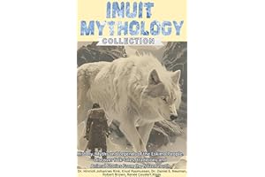 Inuit Mythology Collection: History, Myths and Legends of the Eskimo People. Discover Folk-Tales, Traditions and Animal Stori