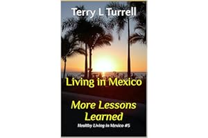 Living in Mexico More Lessons Learned: Healthy Living in Mexico #5 (Healthy Living in Mexico (5 Book Series))