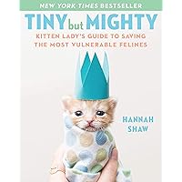 Tiny But Mighty: Kitten Lady's Guide to Saving the Most Vulnerable Felines