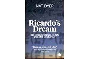 Ricardo’s Dream: How Economists Forgot the Real World and Led Us Astray