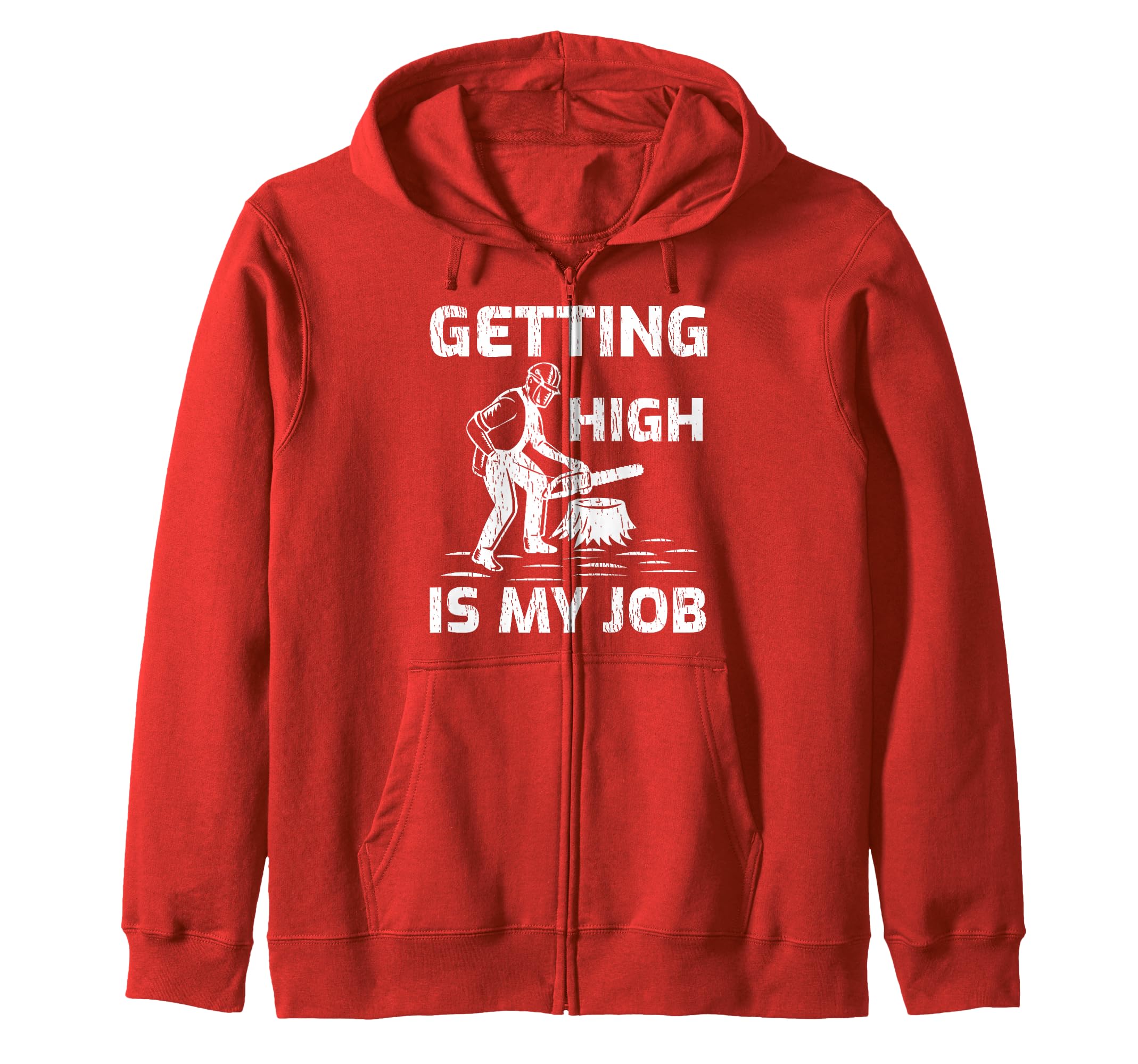 Getting High Is My Job Arborist Woodworking Zip Hoodie