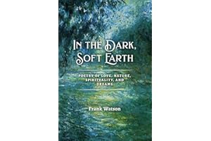 In the Dark, Soft Earth: Poetry of Love, Nature, Spirituality, and Dreams