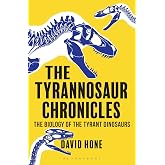The Tyrannosaur Chronicles: The Biology of the Tyrant Dinosaurs (Bloomsbury Sigma)