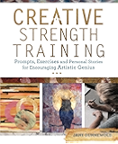 Creative Strength Training: Prompts, Exercises and Personal Stories for Encouraging Artistic Genius