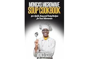 MONICA'S MICROWAVE SOUP COOKBOOK: 50+ QUICK, EASY AND DELICIOUS RECIPES FOR YOUR MICROWAVE (Monica's Recipes)