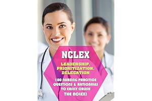 NCLEX Leadership, Prioritization, Delegation: 100 Nursing Practice Questions & Rationales to EASILY CRUSH the NCLEX!