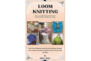 Loom Knitting Handbook: Expert Tips to Mastering Loom Knitting Techniques, Advanced Stitch Patterns and Creative Projects for