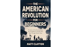 The American Revolution for Beginners: The Story of the Revolutionary War Simplified for People Who Slept Through History Cla
