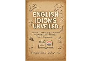 English Idioms Unveiled Volume 1: 30 Everyday Expressions with Origins, Illustrations & Arabic Translations