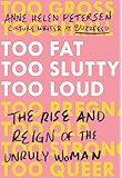 Too Fat, Too Slutty, Too Loud: The Rise and Reign of the Unruly Woman
