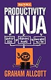 How to be a Productivity Ninja: Worry Less, Achieve More and Love What You Do