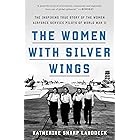 The Women with Silver Wings: The Inspiring True Story of the Women Airforce Service Pilots of World War II