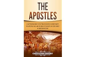 The Apostles: A Captivating Guide to the Twelve Disciples in Christianity, the Apostolic Age, and the Role of the Gospel of J