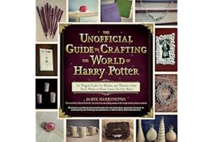 The Unofficial Guide to Crafting the World of Harry Potter: 30 Magical Crafts for Witches and Wizards—from Pencil Wands to Ho