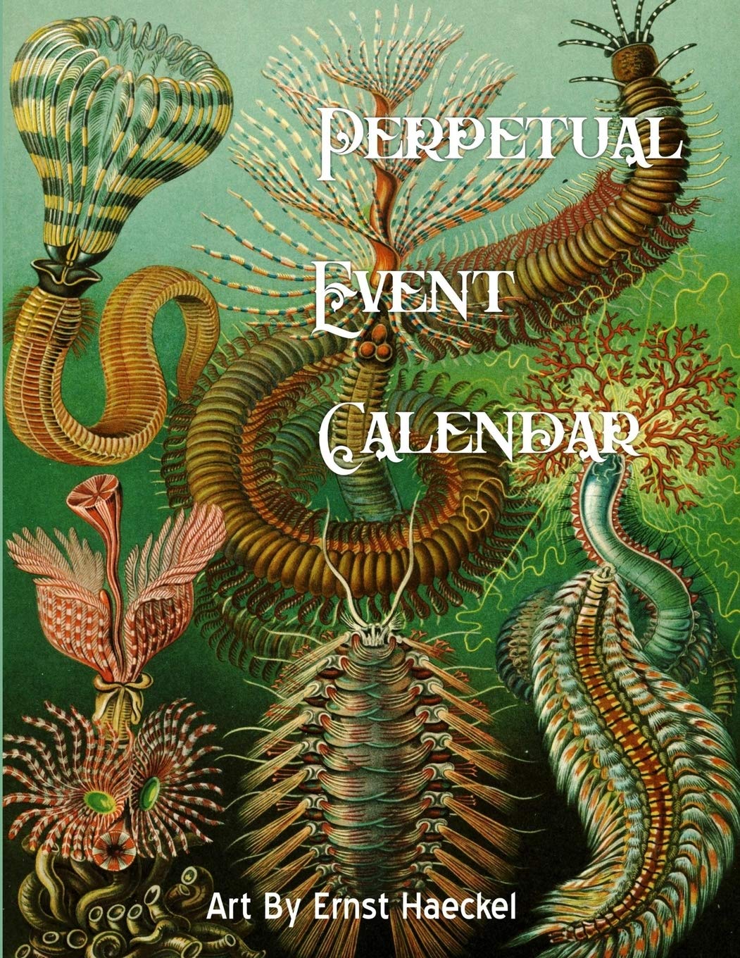 Perpetual Event Calendar Featuring Art From Ernst Haeckel: Printed In Full Color - Easy method of recording annually returning events like birthdays ... forget birthdays or anniversaries again.