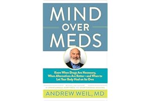 Mind Over Meds: Know When Drugs Are Necessary, When Alternatives Are Better and When to Let Your Body Heal on Its Own