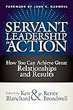Servant Leadership in Action: How You Can Achieve Great Relationships and Results