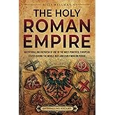 The Holy Roman Empire: An Enthralling Overview of One of the Most Powerful European States during the Middle Ages and Early Modern Period (Europe)