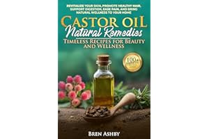 Castor Oil Natural Remedies: Timeless Recipes for Beauty and Wellness: Revitalize your skin, Promote healthy hair, Support di