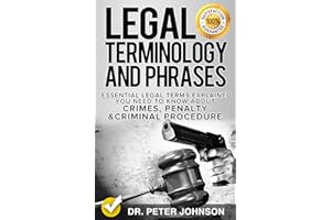 Legal Terminology And Phrases: Essential Legal Terms Explained You Need To Know About Crimes, Penalty And Criminal Procedure