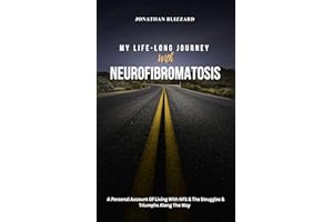 MY LIFE-LONG JOURNEY With NEUROFIBROMATOSIS: A Personal Account of Living with NF1 & The Struggles & Triumphs Along the Way